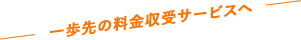 一歩先の料金収受サービスへ